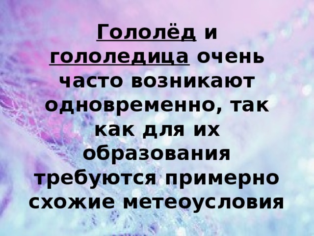 Гололёд и гололедица очень часто возникают одновременно, так как для их образования требуются примерно схожие метеоусловия 