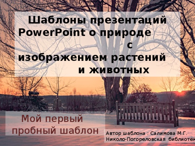 Шаблоны презентаций PowerPoint о природе с изображением растений и животных Мой первый пробный шаблон Автор шаблона : Салимова М.Г. Николо-Погореловская библиотека 