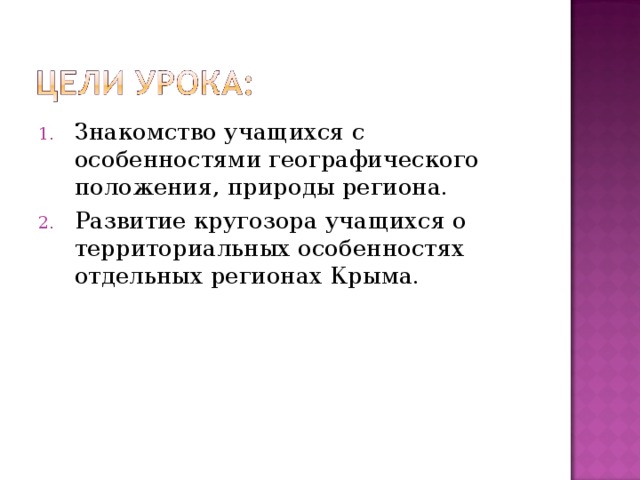 Знакомство учащихся с особенностями географического положения, природы региона. Развитие кругозора учащихся о территориальных особенностях отдельных регионах Крыма. 