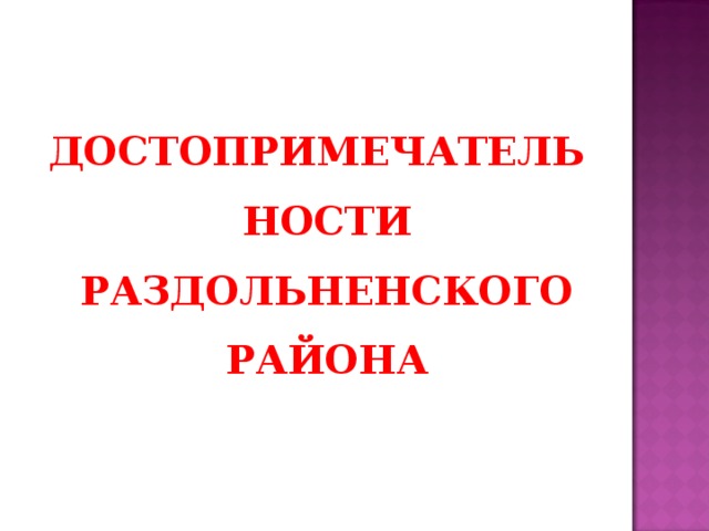 ДОСТОПРИМЕЧАТЕЛЬНОСТИ РАЗДОЛЬНЕНСКОГО РАЙОНА 