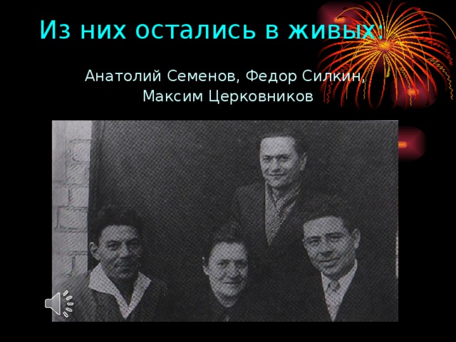 Из них остались в живых: Анатолий Семенов, Федор Силкин, Максим Церковников 