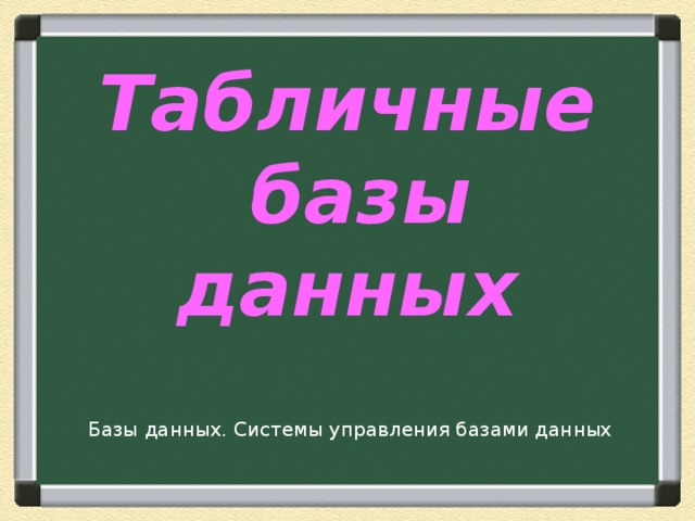 Табличные  базы данных Базы данных. Системы управления базами данных 
