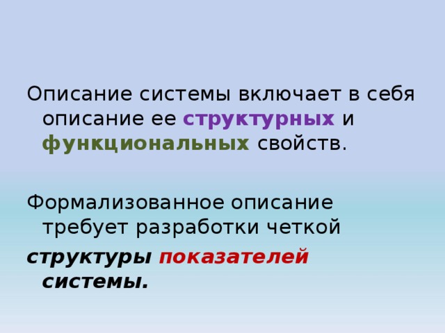 Описание системы включает в себя описание ее структурных и функциональных  свойств. Формализованное описание требует разработки четкой структуры показателей системы.  