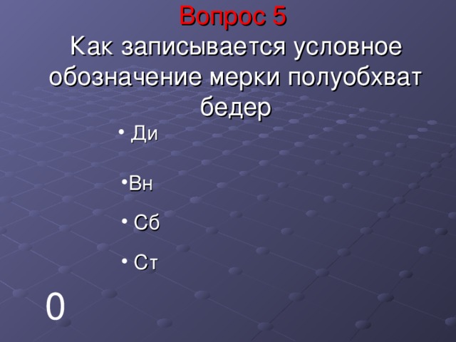 Вопрос 5  Как записывается условное обозначение мерки полуобхват бедер  Ди Вн  Сб  Ст 0 