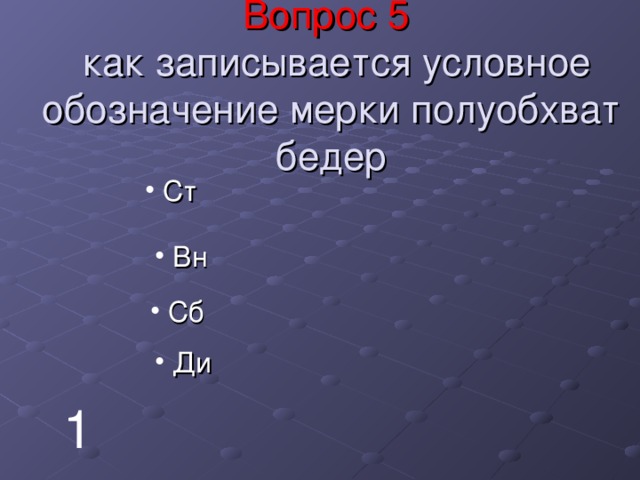 Вопрос 5   как записывается условное обозначение мерки полуобхват бедер  Ст  Вн  Сб  Ди 1 