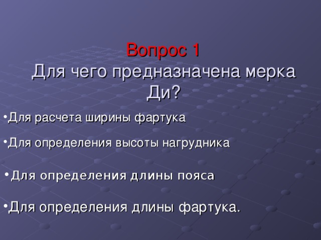 Вопрос 1  Для чего предназначена мерка Ди? Для расчета ширины фартука Для определения высоты нагрудника Для определения длины пояса Для определения длины фартука. 