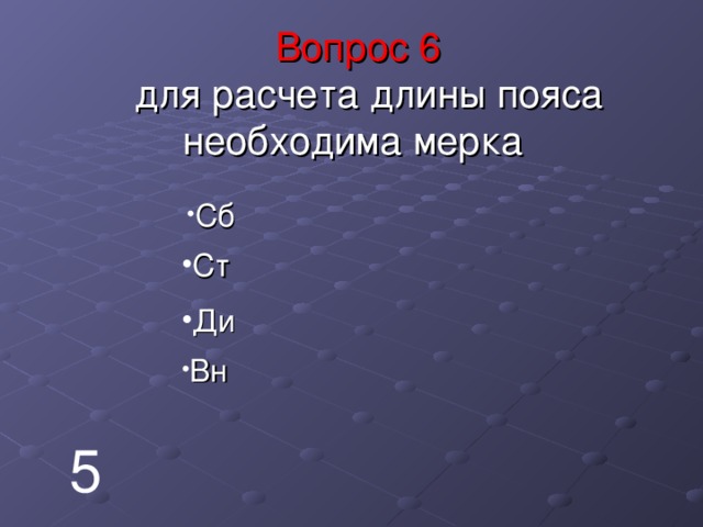   Вопрос  6   для расчета длины пояса необходима мерка    Сб Ст Ди Вн 5 