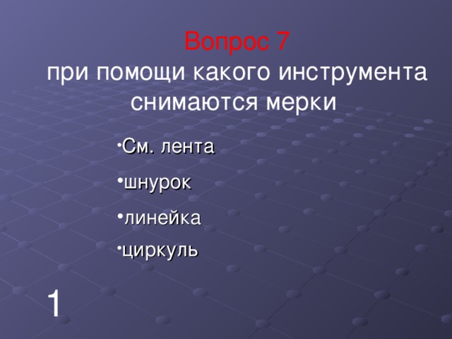 Вопрос 7 при помощи какого инструмента снимаются мерки См. лента шнурок линейка циркуль 1 