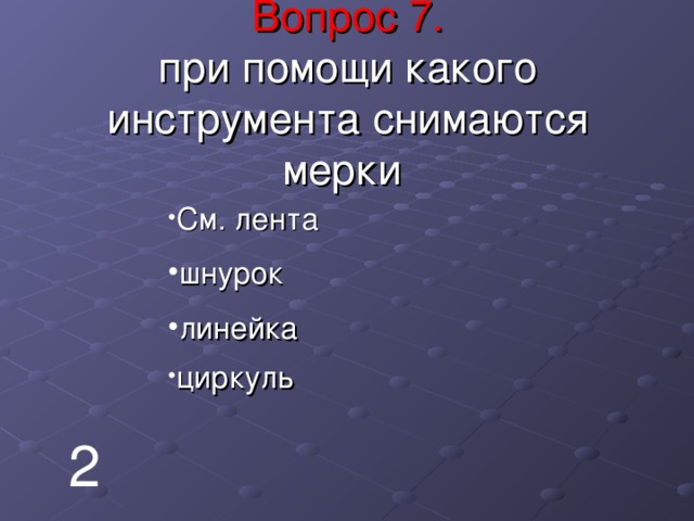    Вопрос 7.  при помощи какого инструмента снимаются мерки      См. лента шнурок линейка циркуль 2 