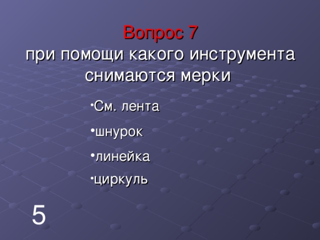     Вопрос 7  при помощи какого инструмента снимаются мерки      См. лента шнурок линейка циркуль 5 
