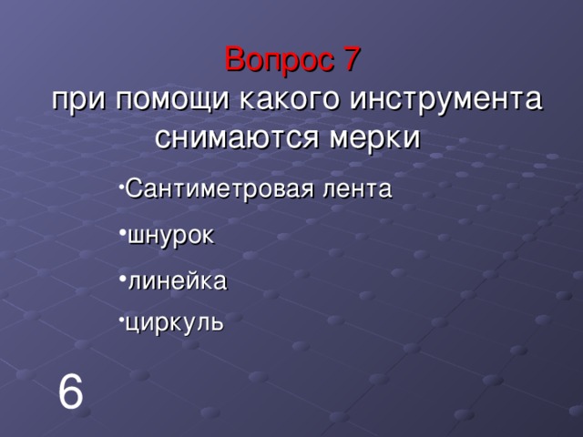   Вопрос 7  при помощи какого инструмента снимаются мерки    Сантиметровая лента шнурок линейка циркуль 6 