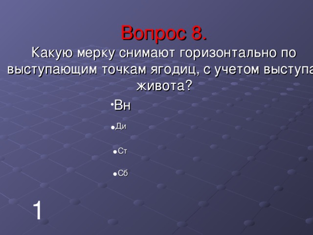   Вопрос 8.  Какую мерку снимают горизонтально по выступающим точкам ягодиц, с учетом выступа  живота?    Вн Ди Ст Сб 1 