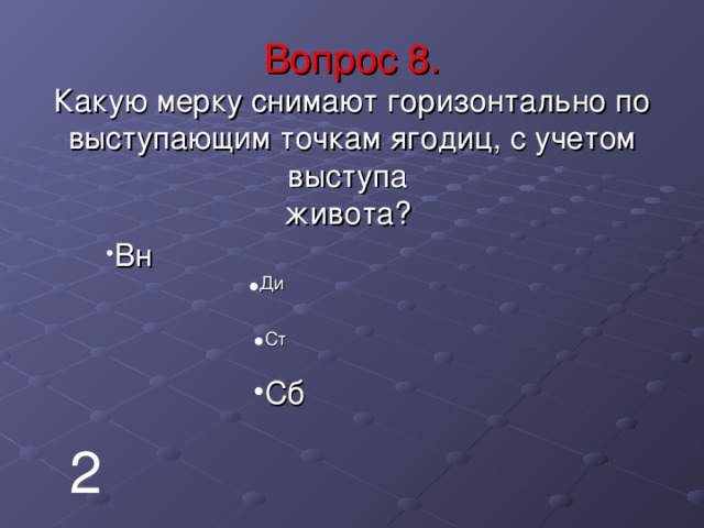   Вопрос 8.  Какую мерку снимают горизонтально по выступающим точкам ягодиц, с учетом выступа  живота?   Вн Ди Ст Сб 2 