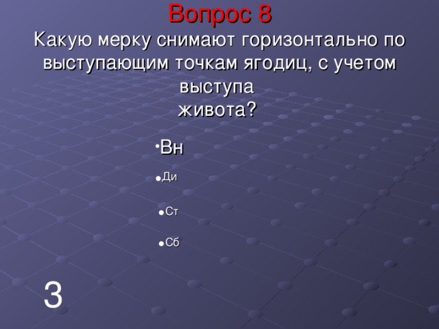 Вопрос 8  Какую мерку снимают горизонтально по выступающим точкам ягодиц, с учетом выступа  живота? Вн Ди Ст Сб 3 