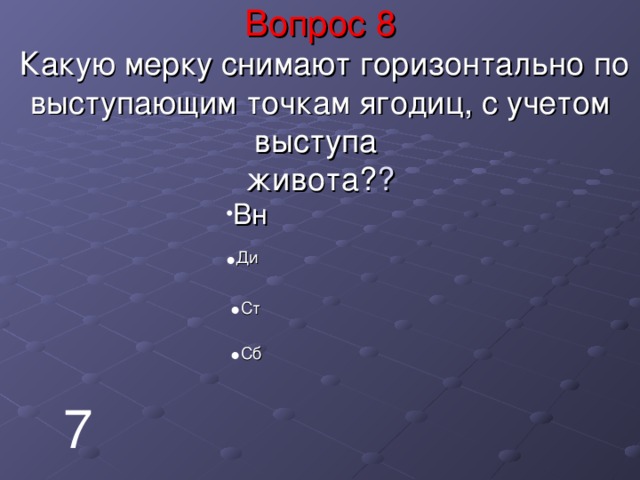 Вопрос 8  Какую мерку снимают горизонтально по выступающим точкам ягодиц, с учетом выступа  живота? ? Вн Ди Ст Сб 7 