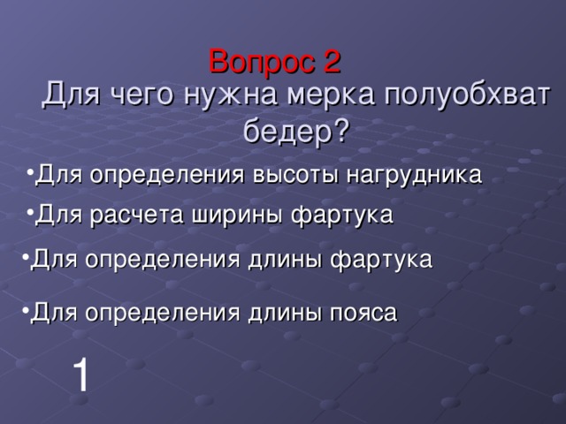Вопрос 2     Для чего нужна мерка полуобхват бедер? Для определения высоты нагрудника Для расчета ширины фартука Для определения длины фартука Для определения длины пояса 1 