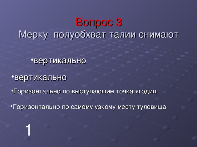 Вопрос 3  Мерку полуобхват талии снимают вертикально вертикально Горизонтально по выступающим точка ягодиц Горизонтально по самому узкому месту туловища 1 
