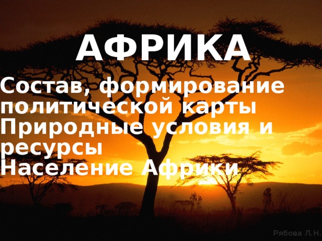 АФРИКА Состав, формирование политической карты Природные условия и ресурсы Население Африки 