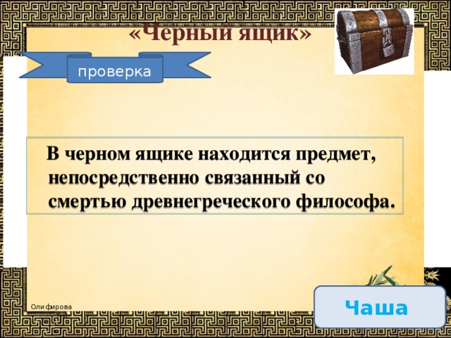 «Черный ящик» проверка  В черном ящике находится предмет, непосредственно связанный со смертью древнегреческого философа.  Чаша  