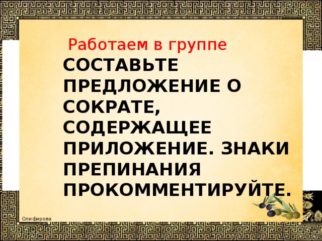 Работаем в группе Составьте предложение о Сократе, содержащее приложение. Знаки препинания прокомментируйте. 
