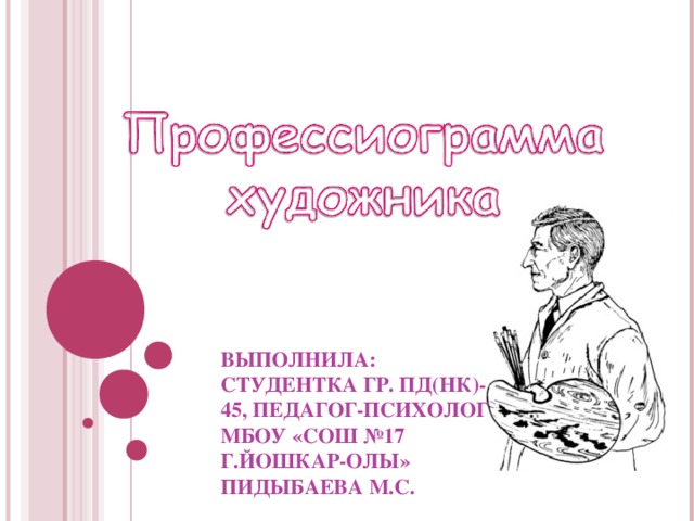 ВЫПОЛНИЛА :  СТУДЕНТКА ГР. ПД(НК)-45, ПЕДАГОГ-ПСИХОЛОГ МБОУ «СОШ №17 Г.ЙОШКАР-ОЛЫ»  ПИДЫБАЕВА М.С. 