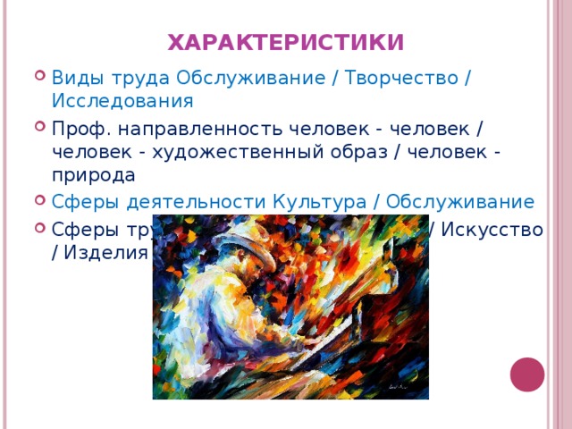 ХАРАКТЕРИСТИКИ Виды труда Обслуживание / Творчество / Исследования Проф. направленность человек - человек / человек - художественный образ / человек - природа Сферы деятельности Культура / Обслуживание Сферы труда Человек / Информация / Искусство / Изделия  