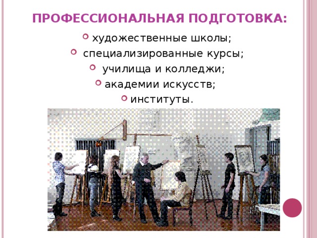 ПРОФЕССИОНАЛЬНАЯ ПОДГОТОВКА: художественные школы;  специализированные курсы;  училища и колледжи; академии искусств; институты.  