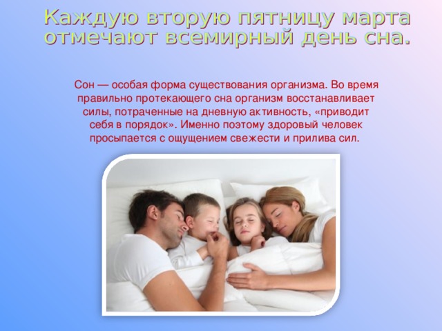 Сон — особая форма существования организма. Во время правильно протекающего сна организм восстанавливает силы, потраченные на дневную активность, «приводит себя в порядок». Именно поэтому здоровый человек просыпается с ощущением свежести и прилива сил. 