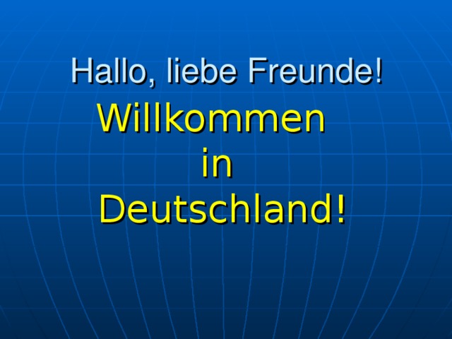 Hallo, liebe Freunde! Willkommen in  Deutschland! 