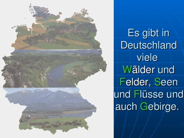 Es gibt in Deutschland viele  W älder  und F elder , S een und F lüsse und auch G ebirge. 