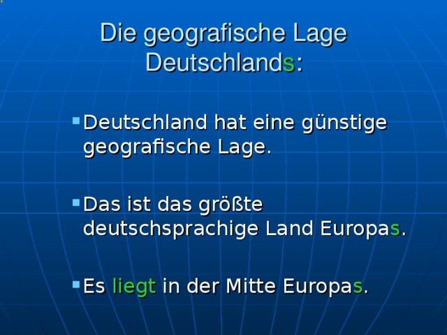 Die geografische Lage Deutschland s :  Deutschland hat eine günstige geografische Lage.  Das ist das größte deutschsprachige Land Europa s .  Es  liegt  in der Mitte  Europa s .       Deutschland hat eine günstige geografische Lage.  Das ist das größte deutschsprachige Land Europa s .  Es  liegt  in der Mitte  Europa s .      Deutschland hat eine günstige geografische Lage.  Das ist das größte deutschsprachige Land Europa s .  Es  liegt  in der Mitte  Europa s .      