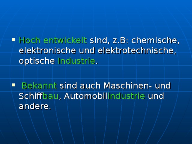 Hoch entwickelt sind, z.B: chemische, elektronische und elektrotechnische, optische Industrie .   Bekannt sind auch Maschinen- und Schiff bau , Automobil industrie und andere.   