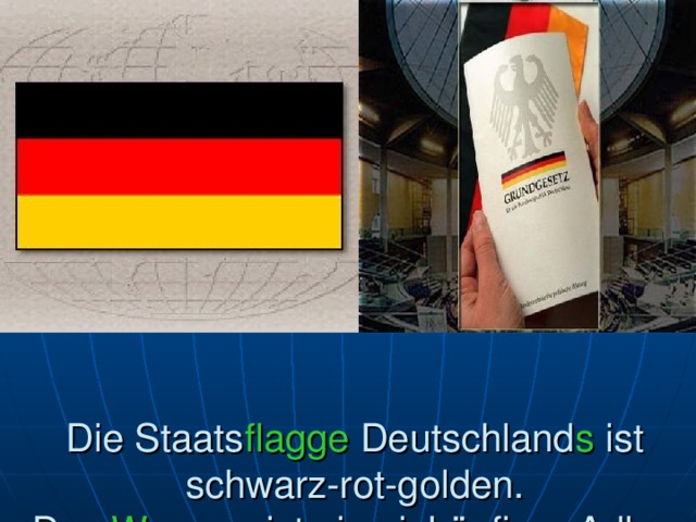 Die Staats flagge Deutschland s ist schwarz-rot-golden.  Das Wappen ist ein einköpfiger Adler. 