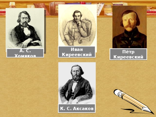 Иван Киреевский А. С. Хомяков Пётр Киреевский К. С. Аксаков 