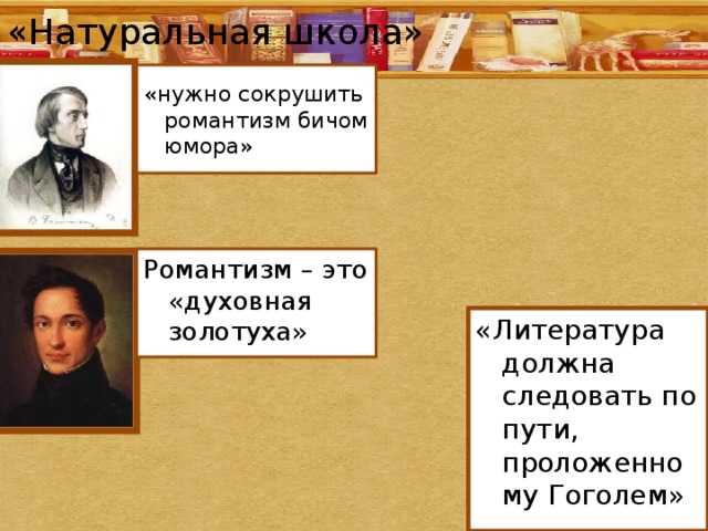 «Натуральная школа» «нужно сокрушить романтизм бичом юмора» Романтизм – это «духовная золотуха» «Литература должна следовать по пути, проложенному Гоголем» 