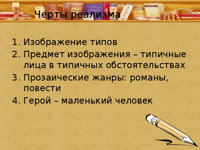 Черты реализма Изображение типов Предмет изображения – типичные лица в типичных обстоятельствах Прозаические жанры: романы, повести Герой – маленький человек 