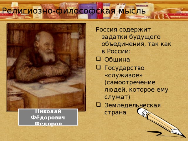 Религиозно-философская мысль Россия содержит задатки будущего объединения, так как в России: Община Государство «служивое» (самоотречение людей, которое ему служат) Земледельческая страна Николай Фёдорович Фёдоров 