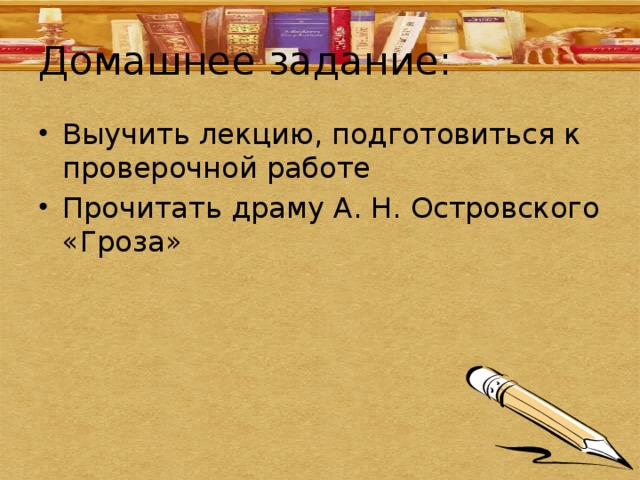 Домашнее задание: Выучить лекцию, подготовиться к проверочной работе Прочитать драму А. Н. Островского «Гроза» 