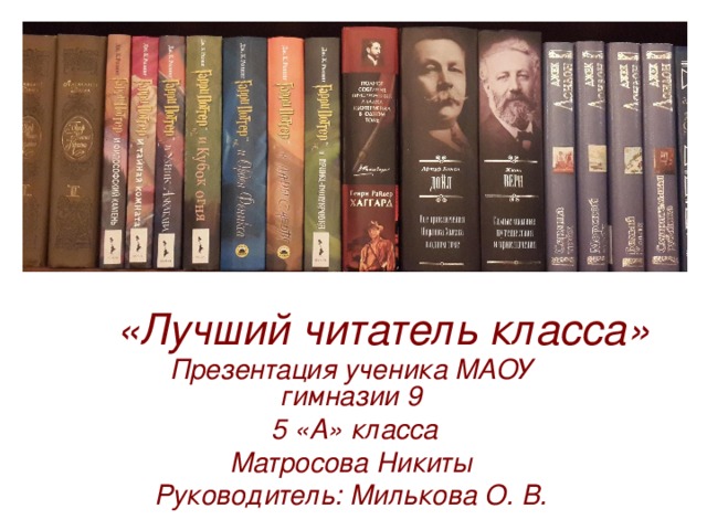 «Лучший читатель класса» Презентация ученика МАОУ гимназии 9  5 «А» класса Матросова Никиты Руководитель: Милькова О. В. 