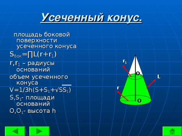 Усеченный конус.  площадь боковой поверхности усеченного конуса S бок =∏L(r+r 1 ) r , r 1  – радиусы оснований объем усеченного конуса V=1/3h(S+S 1 +√SS 1 ) S , S 1 - площади оснований О,О 1 - высота h r 1 O 1 L r O 