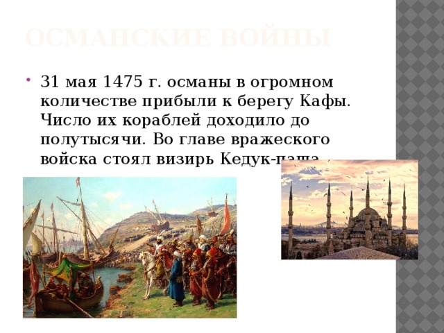 Османские войны 31 мая 1475 г. османы в огромном количестве прибыли к берегу Кафы. Число их кораблей доходило до полутысячи. Во главе вражеского войска стоял визирь Кедук-паша. 
