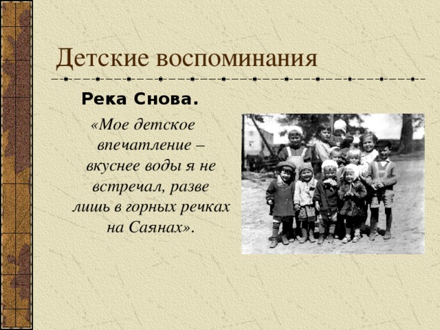 Река Снова. «Мое детское впечатление – вкуснее воды я не встречал, разве лишь в горных речках на Саянах» . 