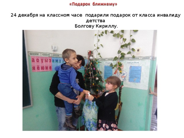 24 декабря на классном часе подарили подарок от класса инвалиду детства  Болгову Кириллу. 