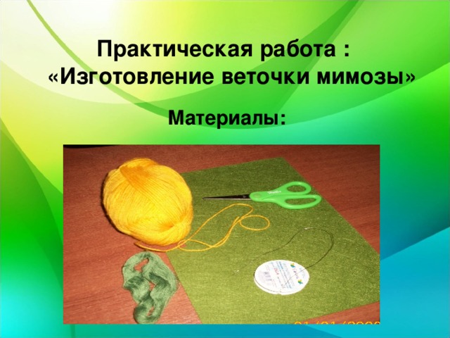 Практическая работа : «Изготовление веточки мимозы»  Материалы: 