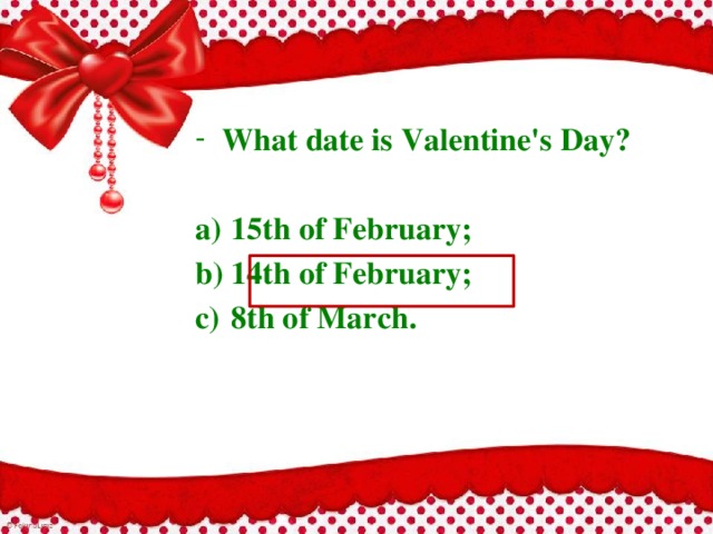 What date is Valentine's Day?  a)  15th of February; b)  14th of February; c)  8th of March. 