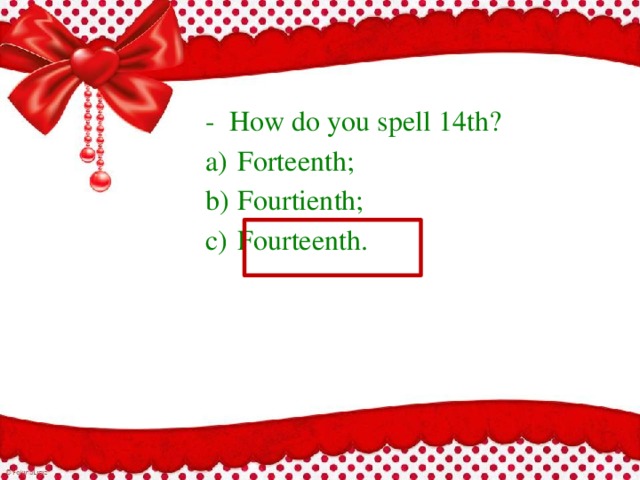 - How do you spell 14th? a)  Forteenth; b)  Fourtienth; c)  Fourteenth. 