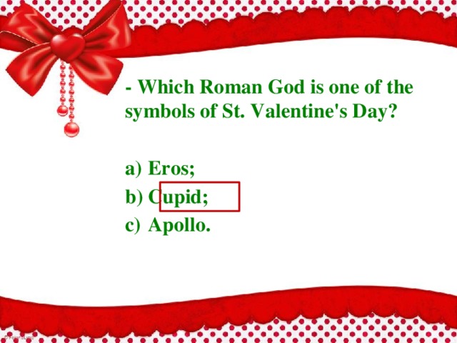 - Which Roman God is one of the symbols of St. Valentine's Day?  a)  Eros; b)  Cupid; c)  Apollo. 