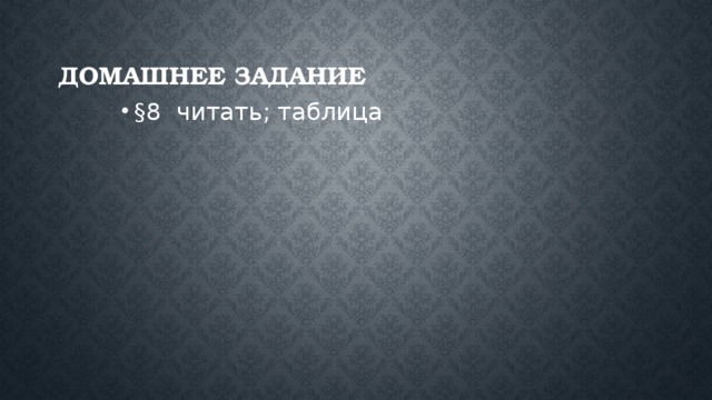 Домашнее задание §8 читать; таблица 