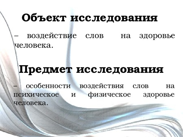 Объект исследования – воздействие слов на здоровье человека. Предмет исследования – особенности воздействия слов на психическое и физическое здоровье человека. 