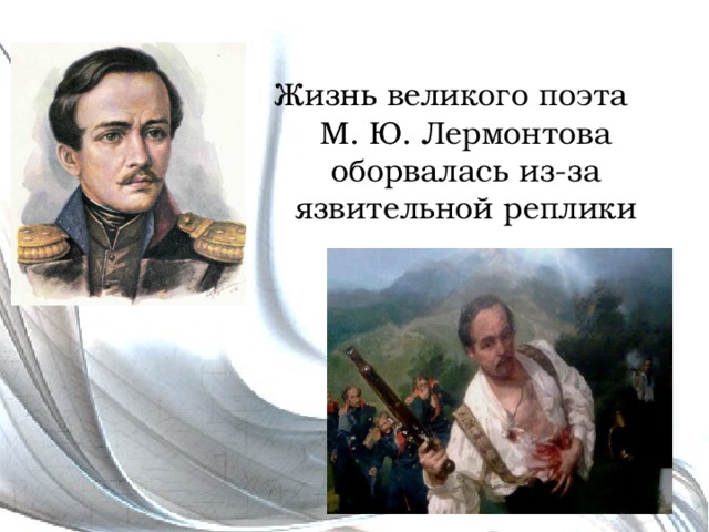 Жизнь великого поэта М. Ю. Лермонтова оборвалась из-за язвительной реплики 